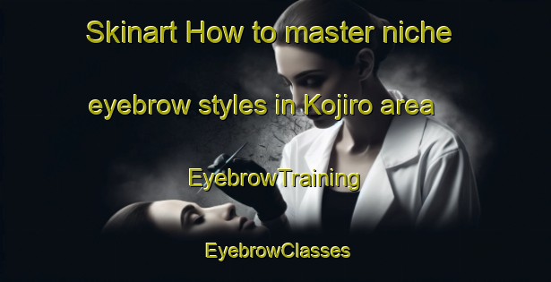 Skinart How to master niche eyebrow styles in Kojiro area | EyebrowTraining | EyebrowClasses | SkinartTraining-Japan