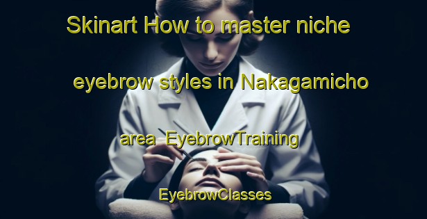 Skinart How to master niche eyebrow styles in Nakagamicho area | EyebrowTraining | EyebrowClasses | SkinartTraining-Japan