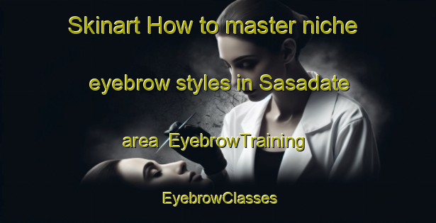 Skinart How to master niche eyebrow styles in Sasadate area | EyebrowTraining | EyebrowClasses | SkinartTraining-Japan