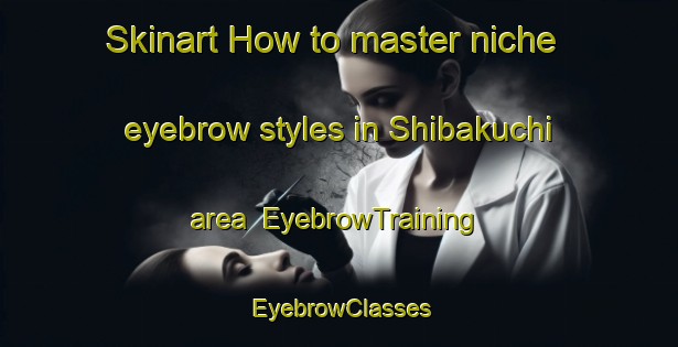 Skinart How to master niche eyebrow styles in Shibakuchi area | EyebrowTraining | EyebrowClasses | SkinartTraining-Japan