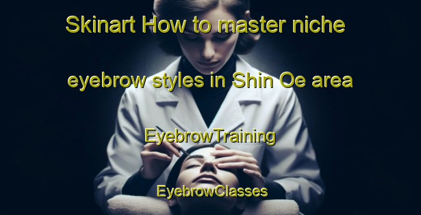 Skinart How to master niche eyebrow styles in Shin Oe area | EyebrowTraining | EyebrowClasses | SkinartTraining-Japan