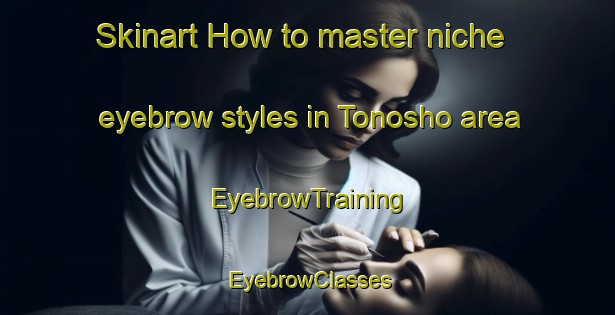 Skinart How to master niche eyebrow styles in Tonosho area | EyebrowTraining | EyebrowClasses | SkinartTraining-Japan