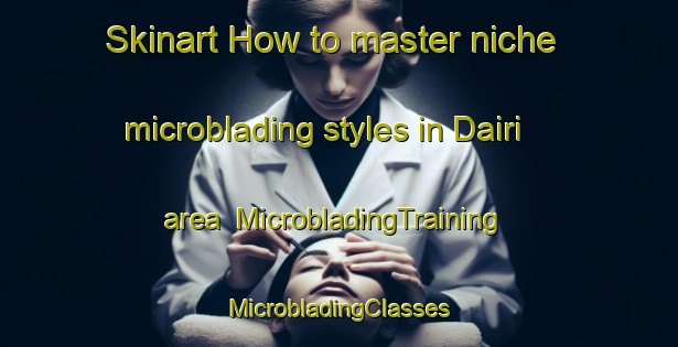 Skinart How to master niche microblading styles in Dairi area | #MicrobladingTraining #MicrobladingClasses #SkinartTraining-Japan