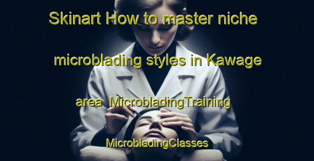 Skinart How to master niche microblading styles in Kawage area | #MicrobladingTraining #MicrobladingClasses #SkinartTraining-Japan