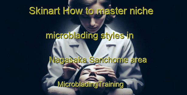 Skinart How to master niche microblading styles in Nagasaka Sanchome area | MicrobladingTraining | MicrobladingClasses | SkinartTraining-Japan