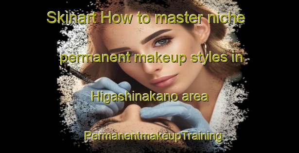 Skinart How to master niche permanent makeup styles in Higashinakano area | PermanentmakeupTraining | PermanentmakeupClasses | SkinartTraining-Japan