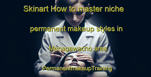 Skinart How to master niche permanent makeup styles in Menagawacho area | PermanentmakeupTraining | PermanentmakeupClasses | SkinartTraining-Japan