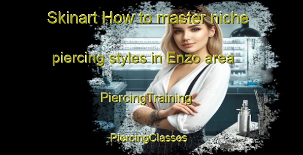 Skinart How to master niche piercing styles in Enzo area | PiercingTraining | PiercingClasses | SkinartTraining-Japan