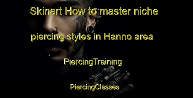 Skinart How to master niche piercing styles in Hanno area | PiercingTraining | PiercingClasses | SkinartTraining-Japan