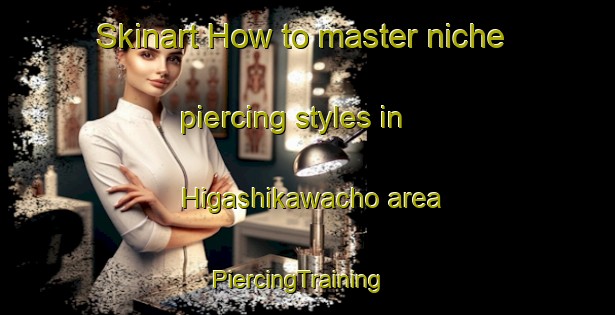 Skinart How to master niche piercing styles in Higashikawacho area | PiercingTraining | PiercingClasses | SkinartTraining-Japan