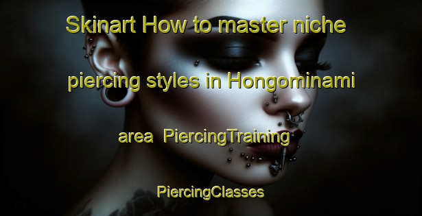 Skinart How to master niche piercing styles in Hongominami area | #PiercingTraining #PiercingClasses #SkinartTraining-Japan