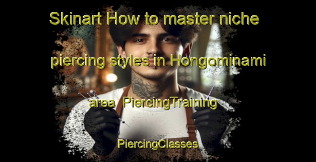 Skinart How to master niche piercing styles in Hongominami area | #PiercingTraining #PiercingClasses #SkinartTraining-Japan