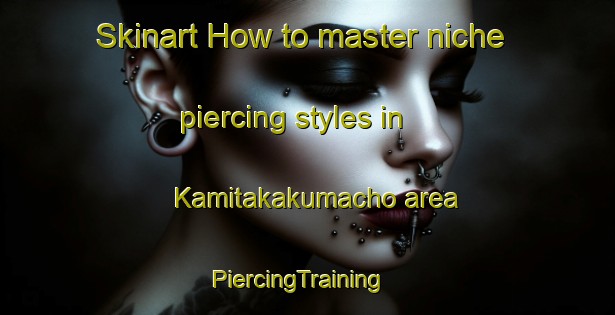 Skinart How to master niche piercing styles in Kamitakakumacho area | PiercingTraining | PiercingClasses | SkinartTraining-Japan