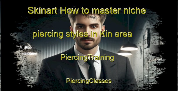 Skinart How to master niche piercing styles in Kin area | #PiercingTraining #PiercingClasses #SkinartTraining-Japan