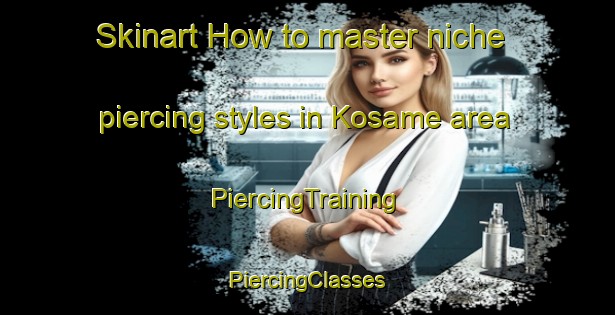 Skinart How to master niche piercing styles in Kosame area | #PiercingTraining #PiercingClasses #SkinartTraining-Japan