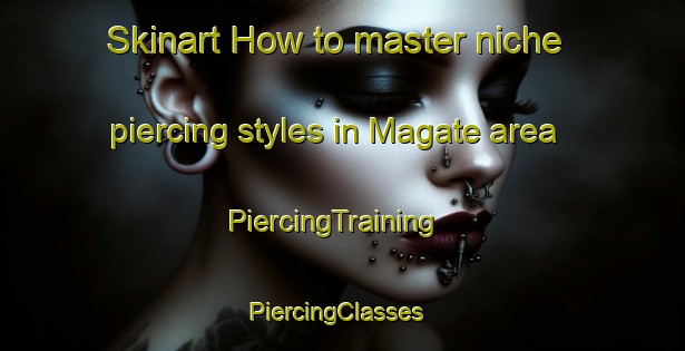 Skinart How to master niche piercing styles in Magate area | PiercingTraining | PiercingClasses | SkinartTraining-Japan