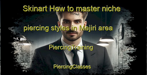 Skinart How to master niche piercing styles in Mejiri area | PiercingTraining | PiercingClasses | SkinartTraining-Japan