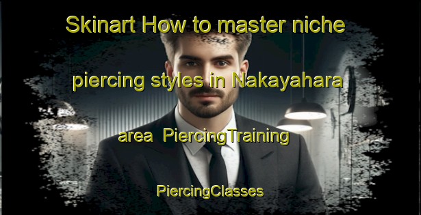 Skinart How to master niche piercing styles in Nakayahara area | #PiercingTraining #PiercingClasses #SkinartTraining-Japan