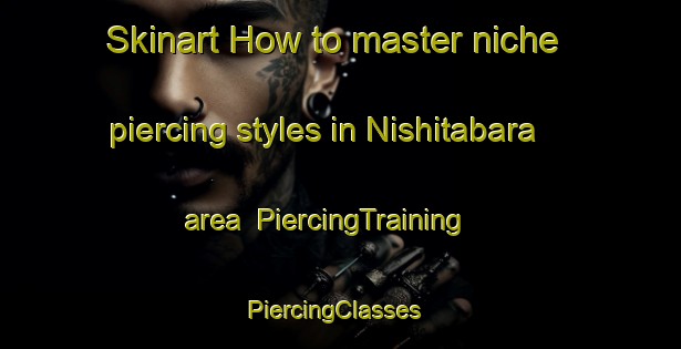 Skinart How to master niche piercing styles in Nishitabara area | PiercingTraining | PiercingClasses | SkinartTraining-Japan