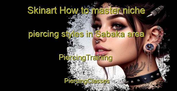 Skinart How to master niche piercing styles in Sabaka area | PiercingTraining | PiercingClasses | SkinartTraining-Japan