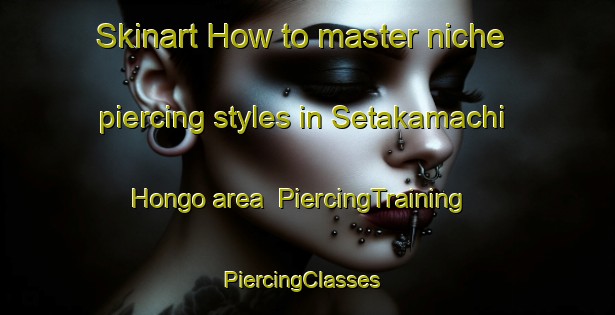 Skinart How to master niche piercing styles in Setakamachi Hongo area | PiercingTraining | PiercingClasses | SkinartTraining-Japan