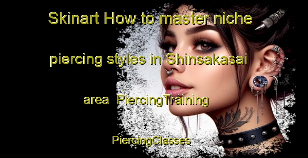 Skinart How to master niche piercing styles in Shinsakasai area | PiercingTraining | PiercingClasses | SkinartTraining-Japan