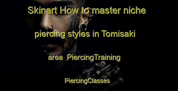 Skinart How to master niche piercing styles in Tomisaki area | PiercingTraining | PiercingClasses | SkinartTraining-Japan