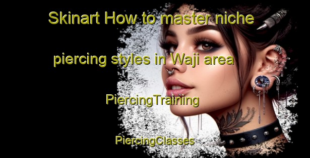 Skinart How to master niche piercing styles in Waji area | #PiercingTraining #PiercingClasses #SkinartTraining-Japan