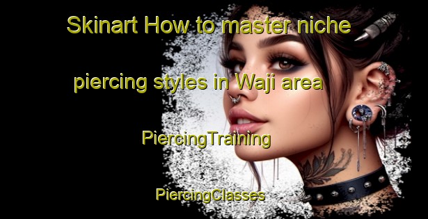 Skinart How to master niche piercing styles in Waji area | PiercingTraining | PiercingClasses | SkinartTraining-Japan