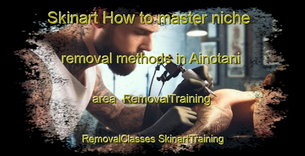 Skinart How to master niche removal methods in Ainotani area | #RemovalTraining #RemovalClasses #SkinartTraining-Japan