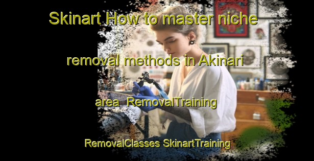 Skinart How to master niche removal methods in Akinari area | #RemovalTraining #RemovalClasses #SkinartTraining-Japan