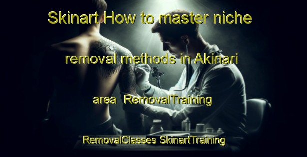 Skinart How to master niche removal methods in Akinari area | #RemovalTraining #RemovalClasses #SkinartTraining-Japan