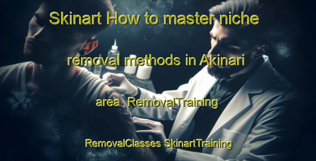 Skinart How to master niche removal methods in Akinari area | #RemovalTraining #RemovalClasses #SkinartTraining-Japan