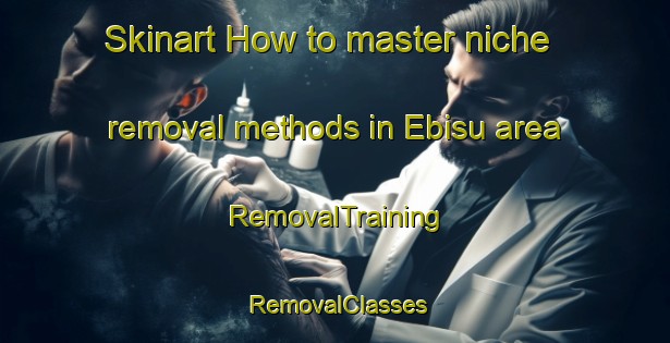 Skinart How to master niche removal methods in Ebisu area | RemovalTraining | RemovalClasses | SkinartTraining-Japan