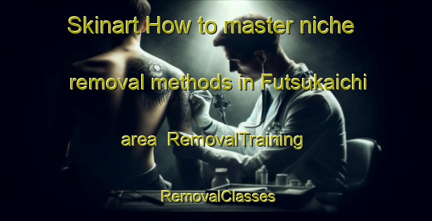 Skinart How to master niche removal methods in Futsukaichi area | RemovalTraining | RemovalClasses | SkinartTraining-Japan