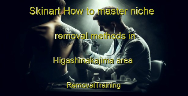 Skinart How to master niche removal methods in Higashinakajima area | RemovalTraining | RemovalClasses | SkinartTraining-Japan