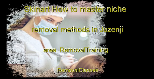 Skinart How to master niche removal methods in Juzenji area | RemovalTraining | RemovalClasses | SkinartTraining-Japan