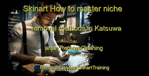 Skinart How to master niche removal methods in Katsuwa area | #RemovalTraining #RemovalClasses #SkinartTraining-Japan