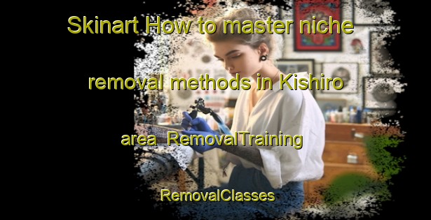 Skinart How to master niche removal methods in Kishiro area | RemovalTraining | RemovalClasses | SkinartTraining-Japan