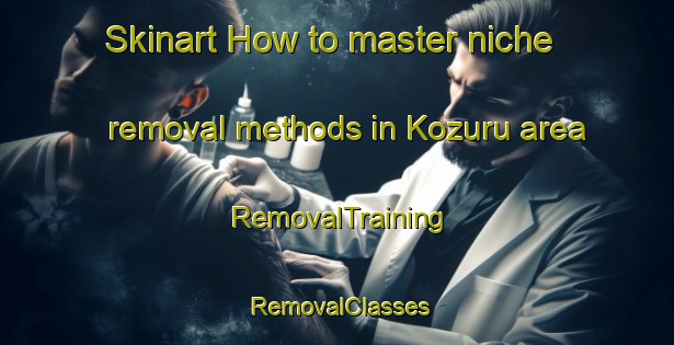 Skinart How to master niche removal methods in Kozuru area | RemovalTraining | RemovalClasses | SkinartTraining-Japan