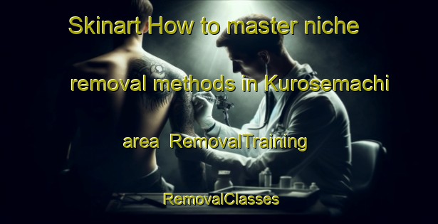 Skinart How to master niche removal methods in Kurosemachi area | RemovalTraining | RemovalClasses | SkinartTraining-Japan