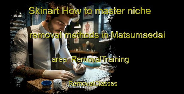 Skinart How to master niche removal methods in Matsumaedai area | RemovalTraining | RemovalClasses | SkinartTraining-Japan