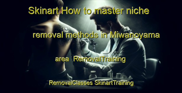 Skinart How to master niche removal methods in Miwanoyama area | #RemovalTraining #RemovalClasses #SkinartTraining-Japan