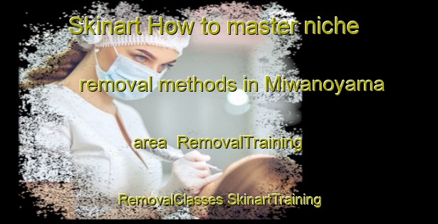 Skinart How to master niche removal methods in Miwanoyama area | #RemovalTraining #RemovalClasses #SkinartTraining-Japan