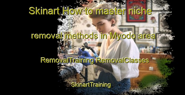 Skinart How to master niche removal methods in Myodo area | #RemovalTraining #RemovalClasses #SkinartTraining-Japan