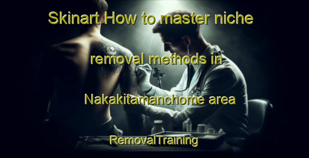 Skinart How to master niche removal methods in Nakakitamanchome area | RemovalTraining | RemovalClasses | SkinartTraining-Japan
