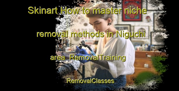 Skinart How to master niche removal methods in Niguchi area | RemovalTraining | RemovalClasses | SkinartTraining-Japan