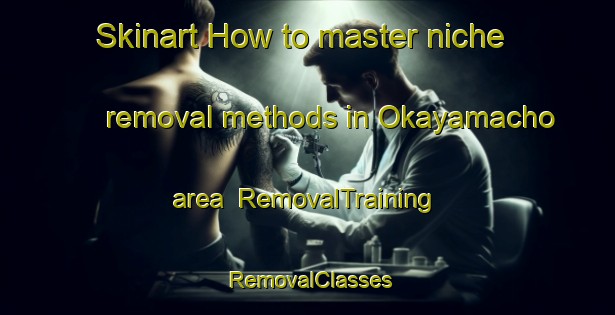 Skinart How to master niche removal methods in Okayamacho area | RemovalTraining | RemovalClasses | SkinartTraining-Japan