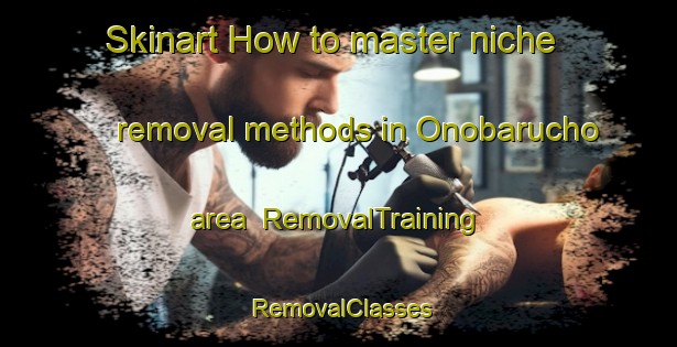 Skinart How to master niche removal methods in Onobarucho area | RemovalTraining | RemovalClasses | SkinartTraining-Japan