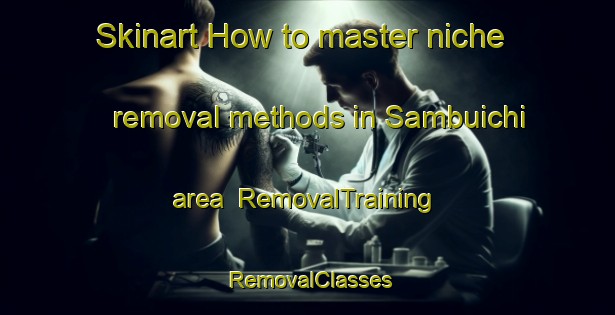 Skinart How to master niche removal methods in Sambuichi area | RemovalTraining | RemovalClasses | SkinartTraining-Japan